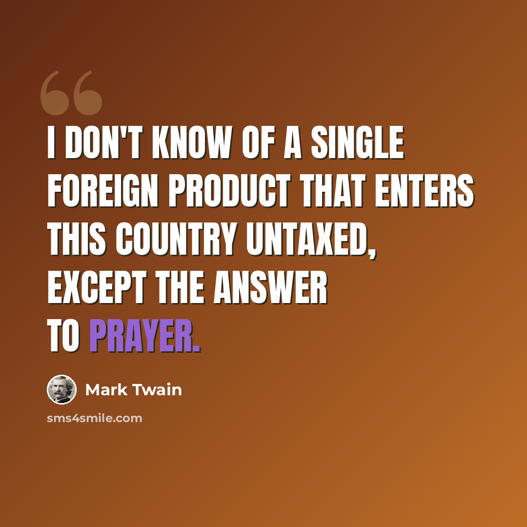 “I don't know of a single foreign product that enters this country untaxed, except the answer to prayer.” quote by Mark Twain
