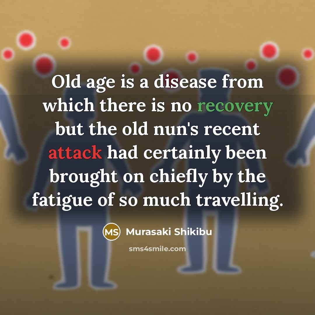 “Old age is a disease from which there is no recovery but the old nun's recent attack had certainly been brought on chiefly by the fatigue of so much travelling.” quote by Murasaki Shikibu