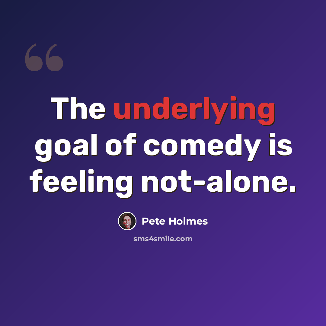“The underlying goal of comedy is feeling not-alone.” quote by Pete Holmes