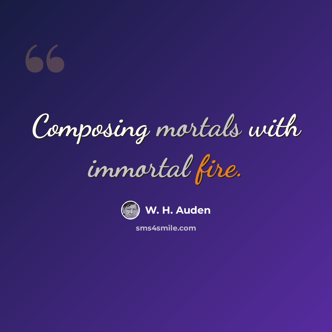 “Composing mortals with immortal fire.” quote by W. H. Auden