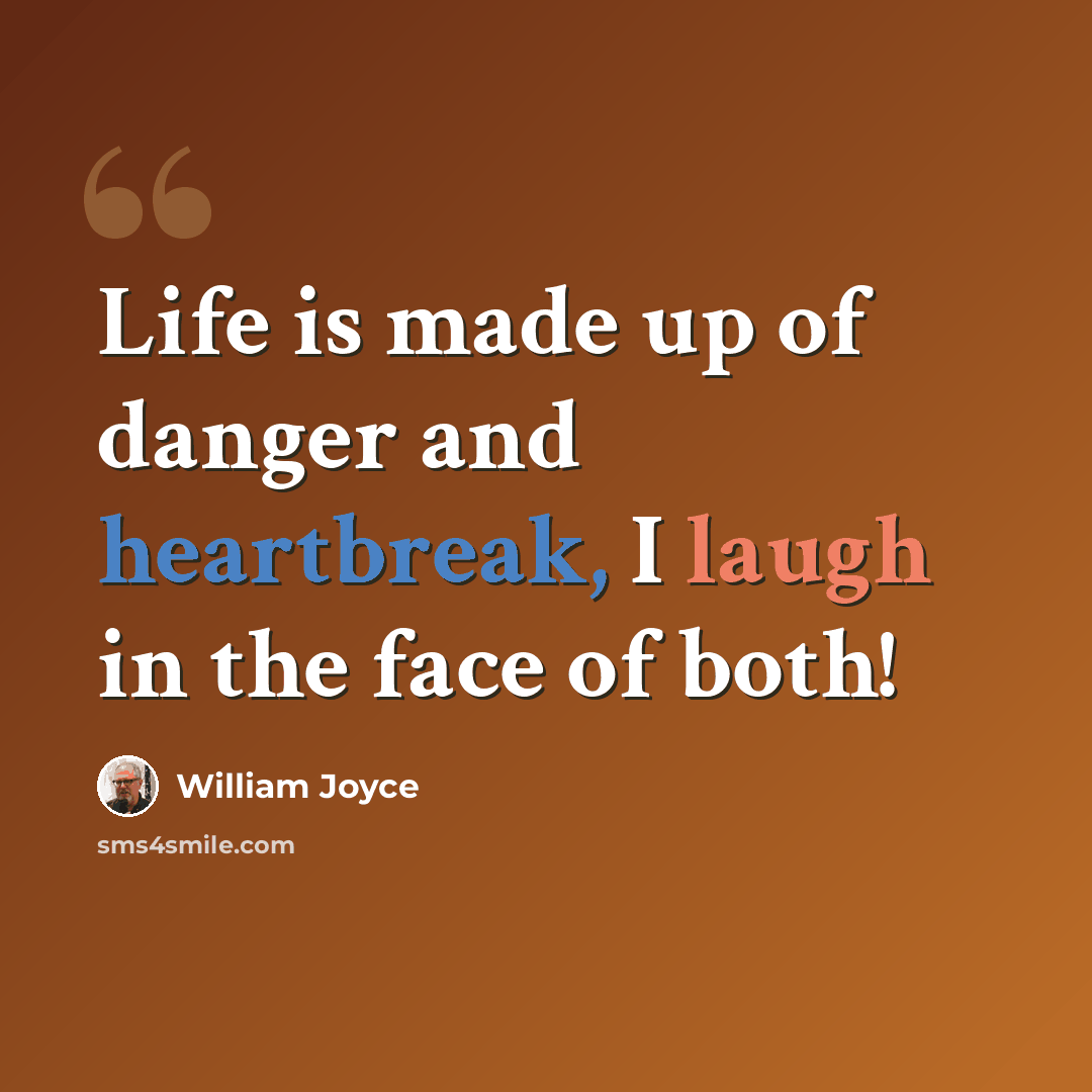 “Life is made up of danger and heartbreak, I laugh in the face of both!” quote by William Joyce