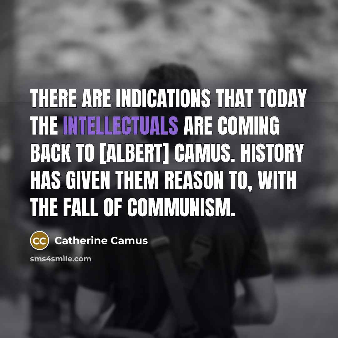 “There are indications that today the intellectuals are coming back to [Albert] Camus. History has given them reason to, with the fall of communism.” quote by Catherine Camus