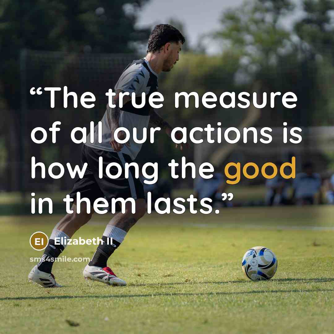 “The true measure of all our actions is how long the good in them lasts.” quote by Elizabeth II