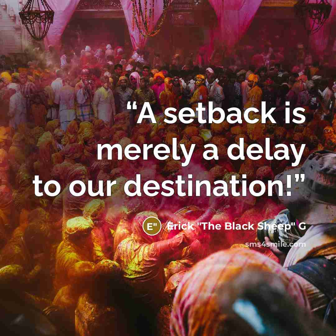 “A setback is merely a delay to our destination!” quote by Erick "The Black Sheep" G