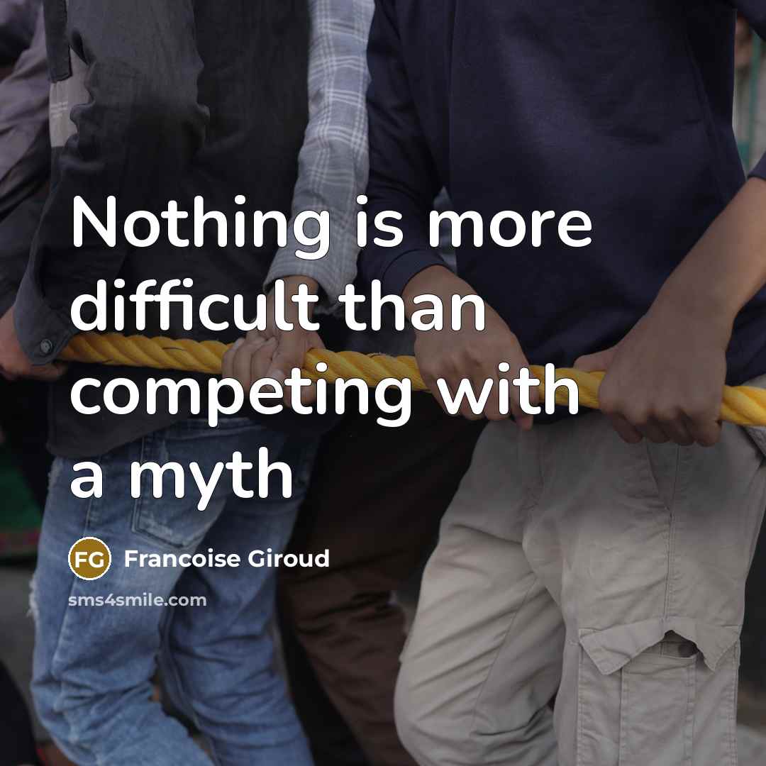 “Nothing is more difficult than competing with a myth” quote by Francoise Giroud