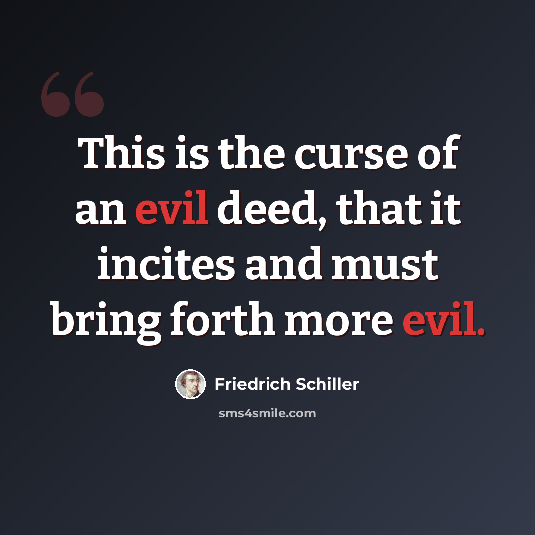 “This is the curse of an evil deed, that it incites and must bring forth more evil.” quote by Friedrich Schiller