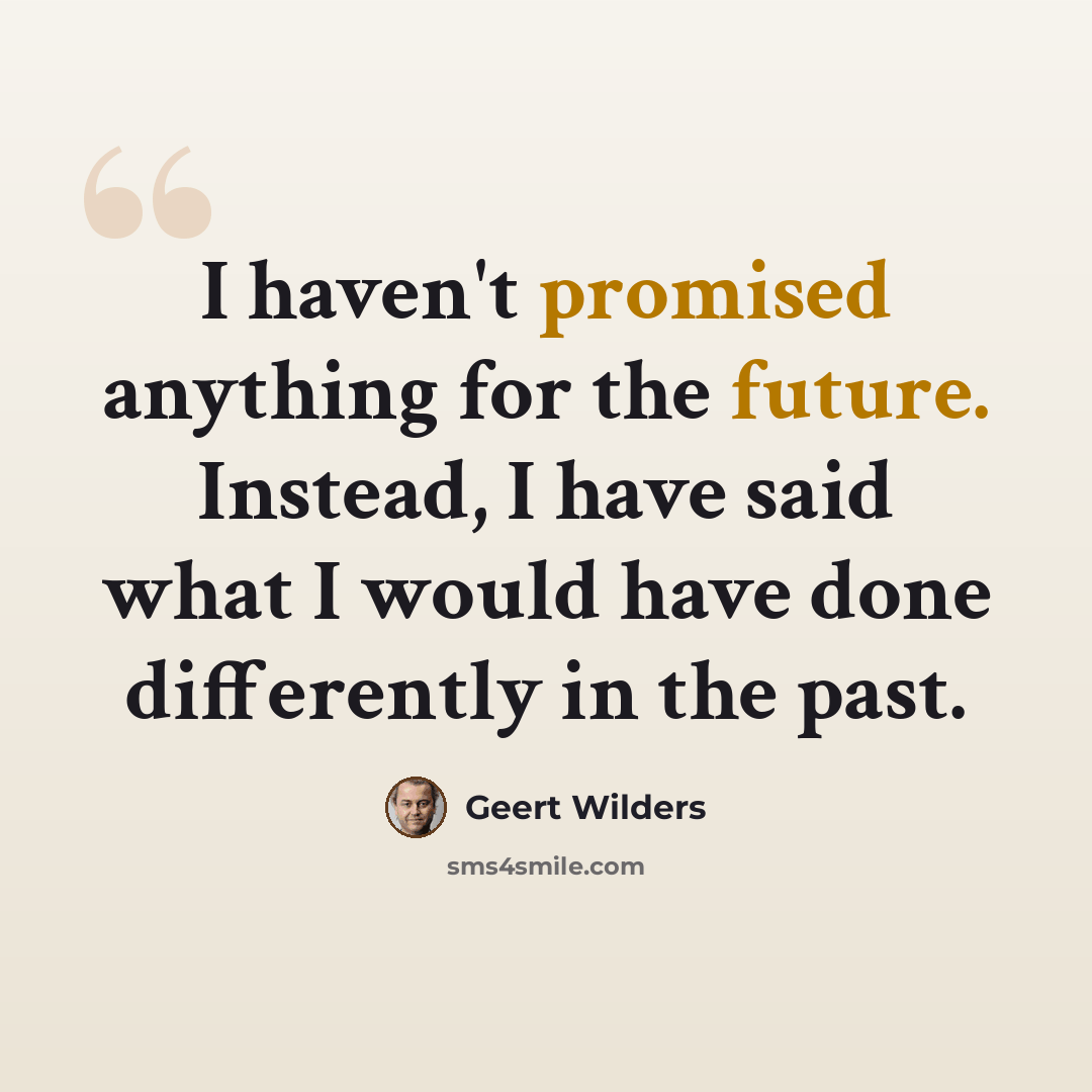 “I haven't promised anything for the future. Instead, I have said what I would have done differently in the past.” quote by Geert Wilders