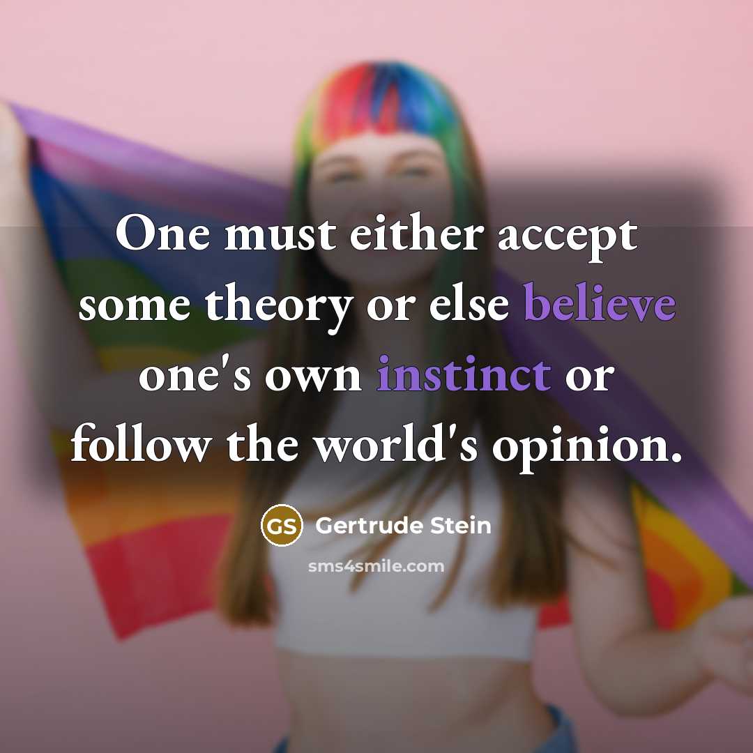 “One must either accept some theory or else believe one's own instinct or follow the world's opinion.” quote by Gertrude Stein