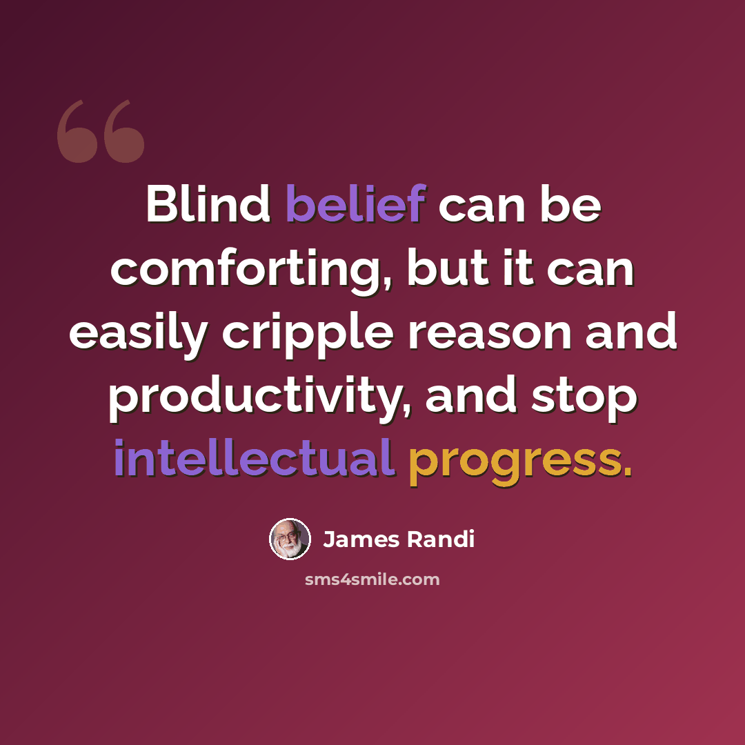 “Blind belief can be comforting, but it can easily cripple reason and productivity, and stop intellectual progress.” quote by James Randi