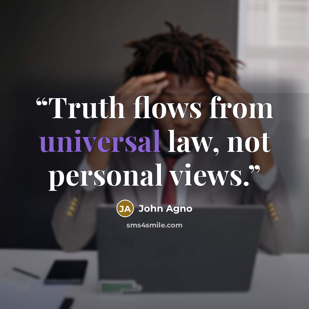 “Truth flows from universal law, not personal views.” quote by John Agno