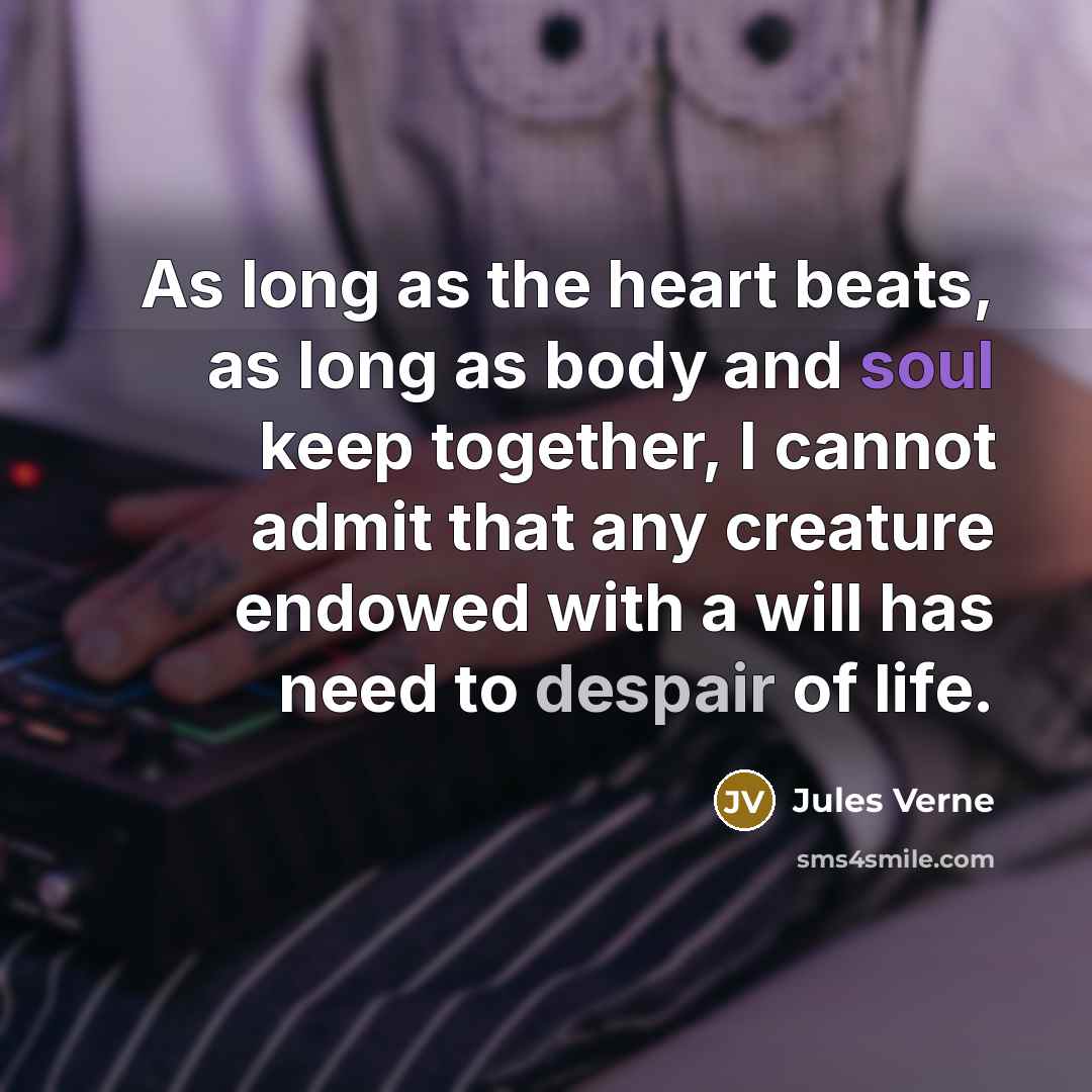 “As long as the heart beats, as long as body and soul keep together, I cannot admit that any creature endowed with a will has need to despair of life.” quote by Jules Verne