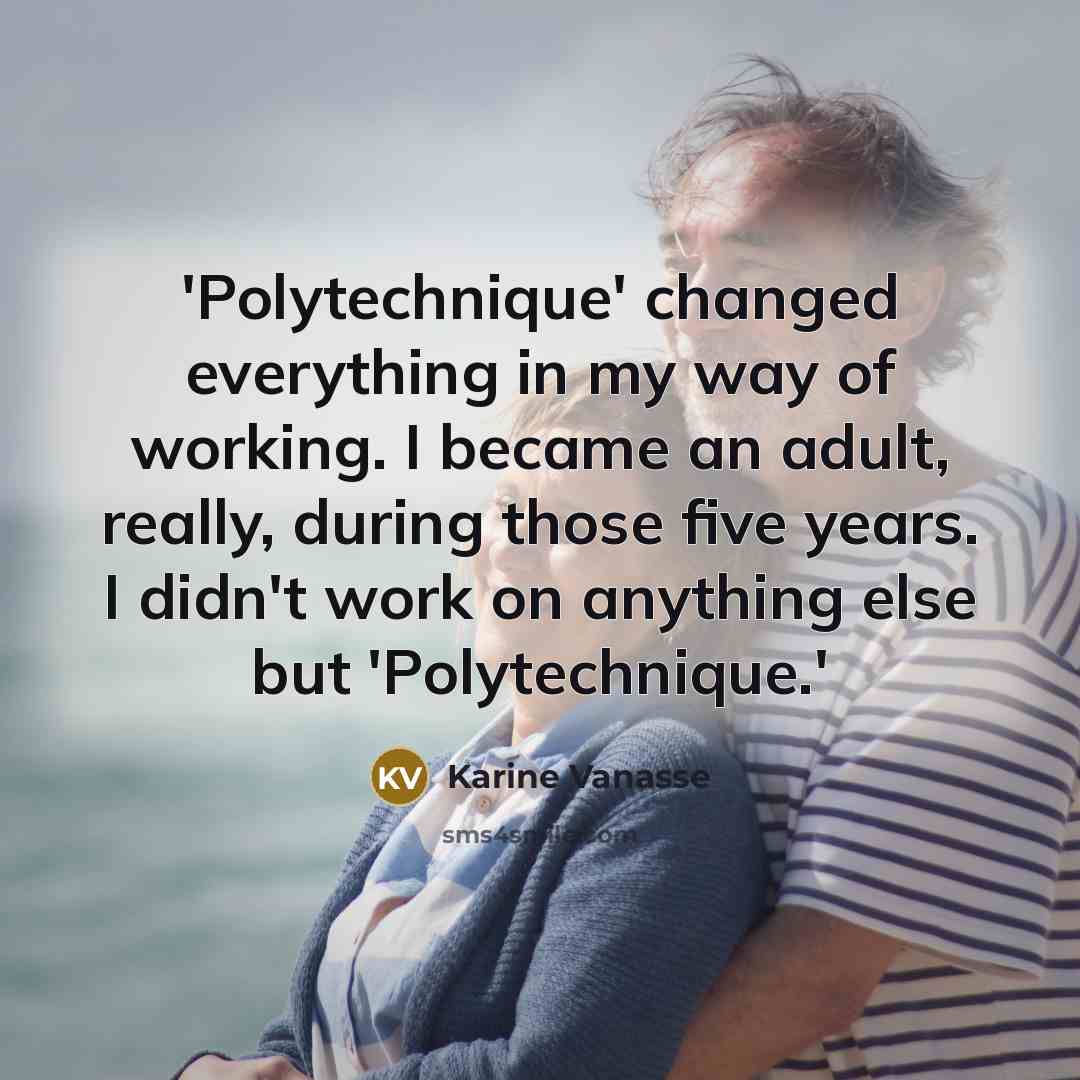 “'Polytechnique' changed everything in my way of working. I became an adult, really, during those five years. I didn't work on anything else but 'Polytechnique.'” quote by Karine Vanasse