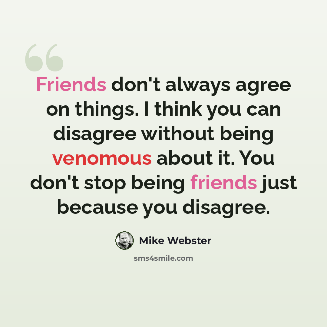 “Friends don't always agree on things. I think you can disagree without being venomous about it. You don't stop being friends just because you disagree.” quote by Mike Webster
