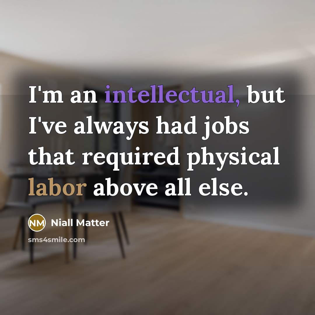 “I'm an intellectual, but I've always had jobs that required physical labor above all else.” quote by Niall Matter