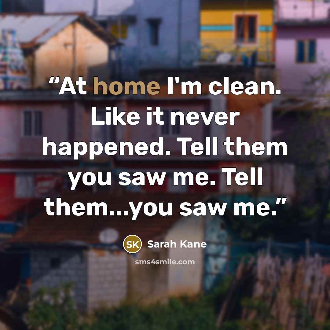 “At home I'm clean. Like it never happened. Tell them you saw me. Tell them...you saw me.” quote by Sarah Kane