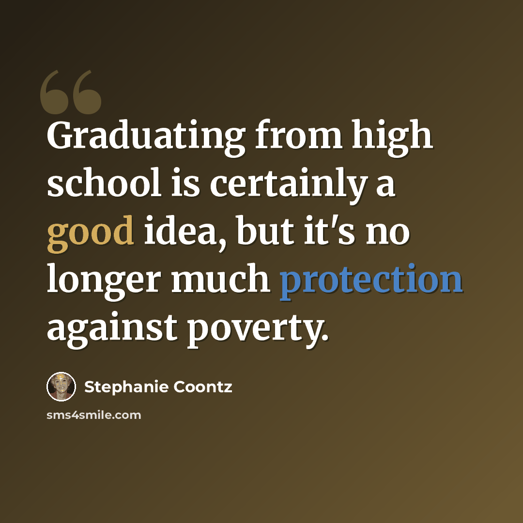 “Graduating from high school is certainly a good idea, but it's no longer much protection against poverty.” quote by Stephanie Coontz