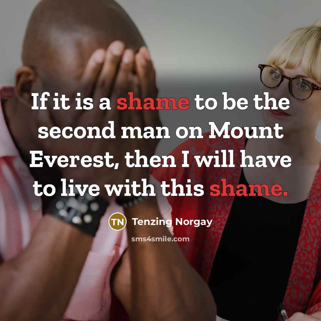 “If it is a shame to be the second man on Mount Everest, then I will have to live with this shame.” quote by Tenzing Norgay