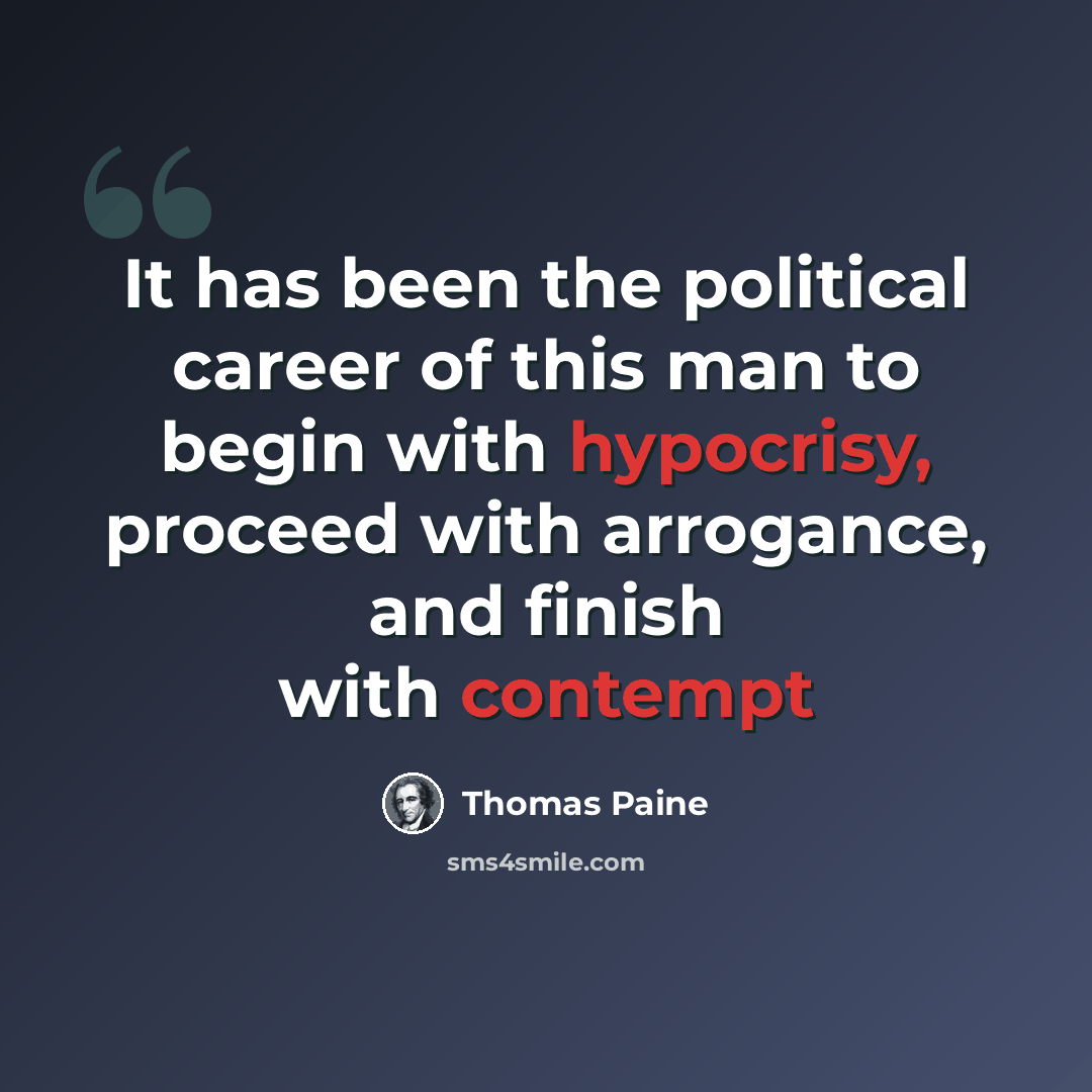 “It has been the political career of this man to begin with hypocrisy, proceed with arrogance, and finish with contempt” quote by Thomas Paine