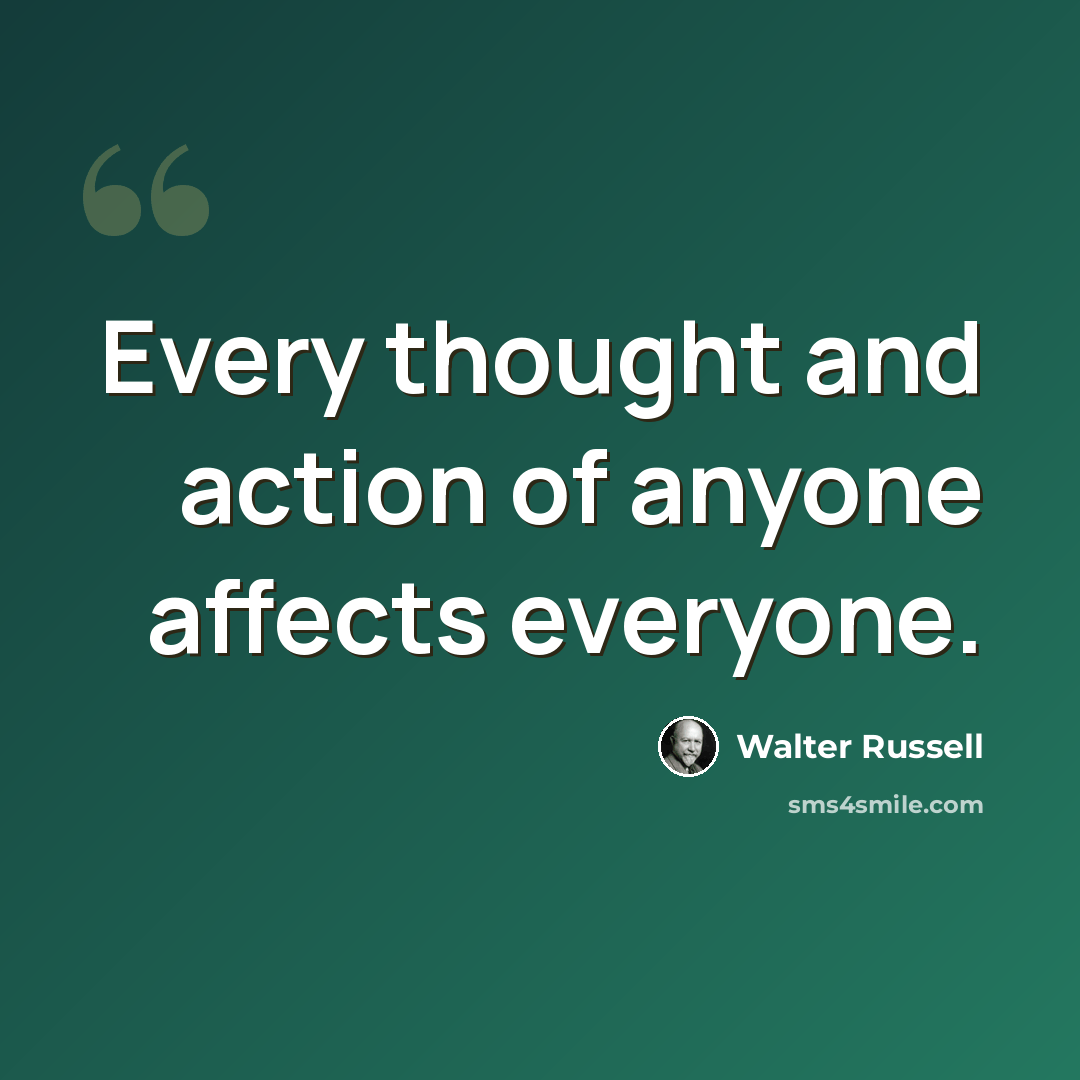 “Every thought and action of anyone affects everyone.” quote by Walter Russell