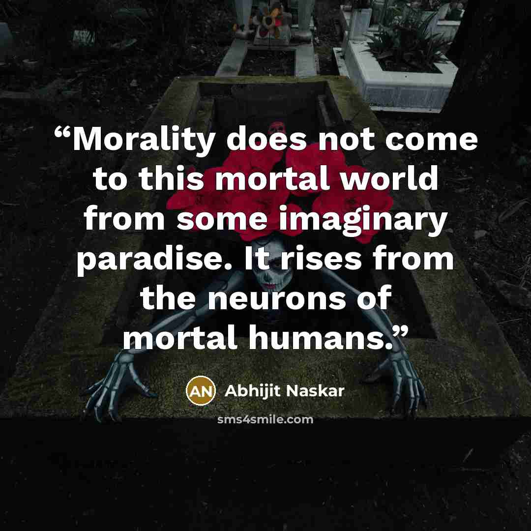 “Morality does not come to this mortal world from some imaginary paradise. It rises from the neurons of mortal humans.” quote by Abhijit Naskar