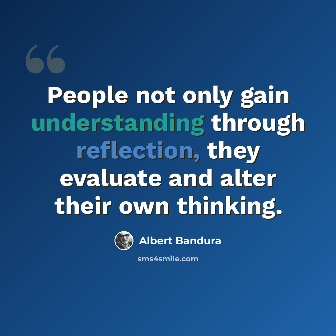 “People not only gain understanding through reflection, they evaluate and alter their own thinking.” quote by Albert Bandura