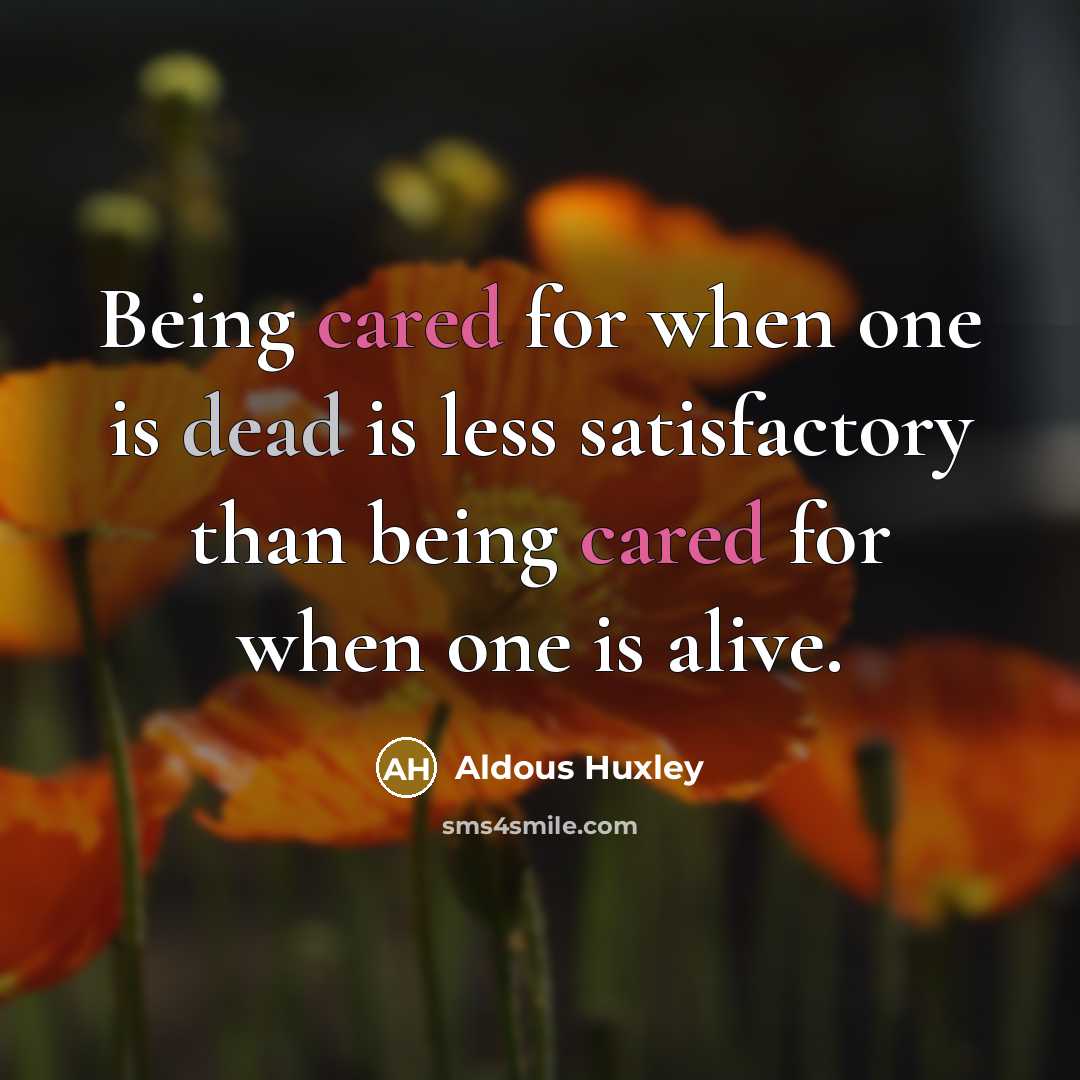 “Being cared for when one is dead is less satisfactory than being cared for when one is alive.” quote by Aldous Huxley