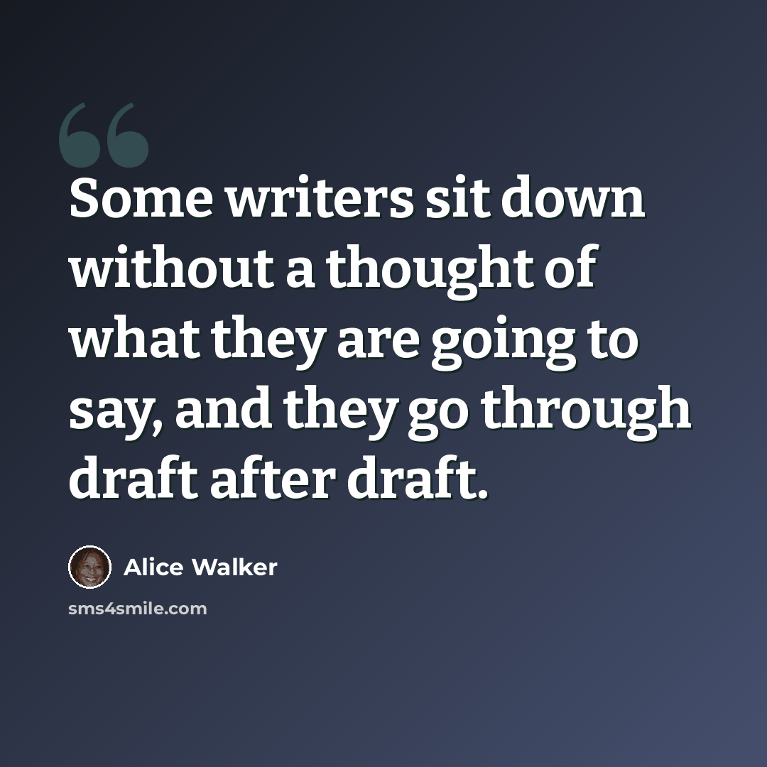 “Some writers sit down without a thought of what they are going to say, and they go through draft after draft.” quote by Alice Walker