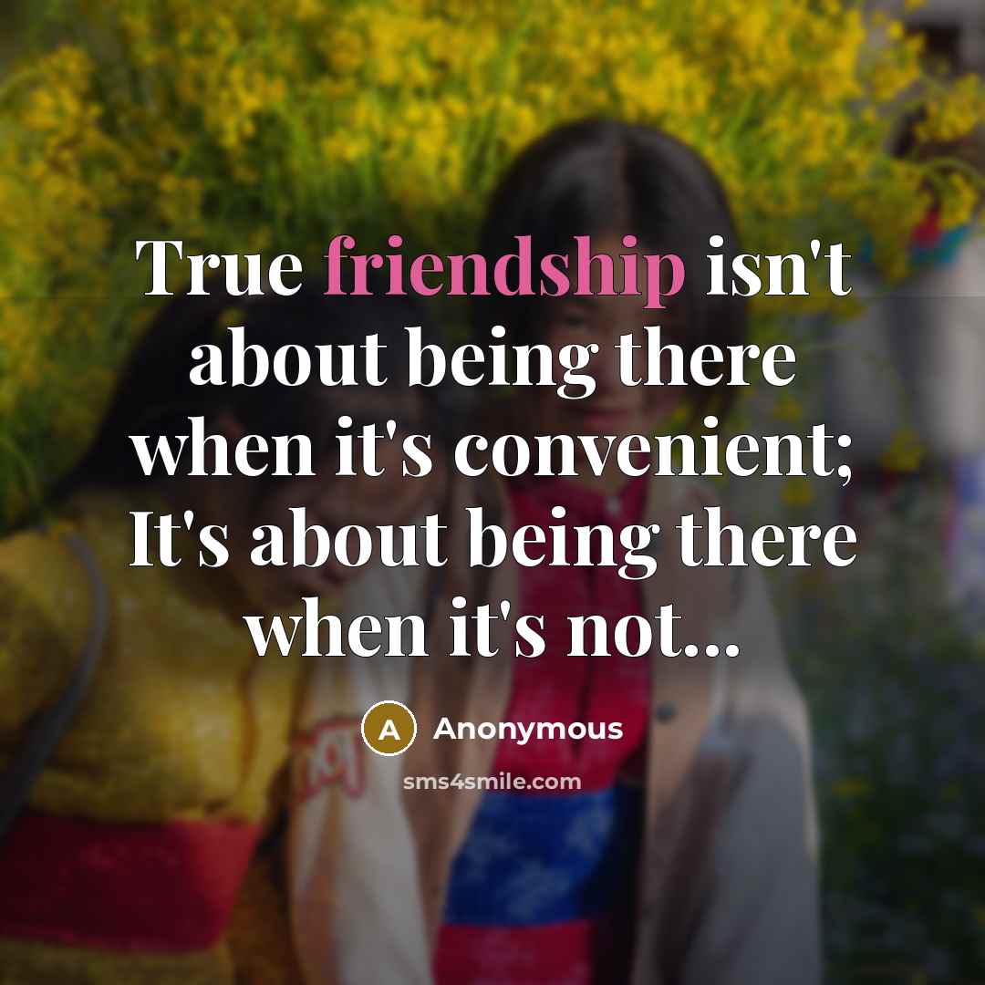 “True friendship isn't about being there when it's convenient; It's about being there when it's not...” quote by Anonymous
