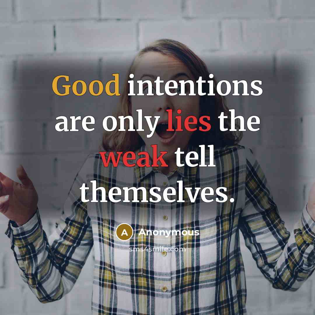 “Good intentions are only lies the weak tell themselves.” quote by Anonymous