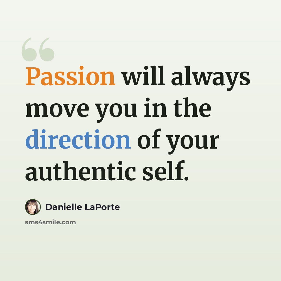 “Passion will always move you in the direction of your authentic self.” quote by Danielle LaPorte