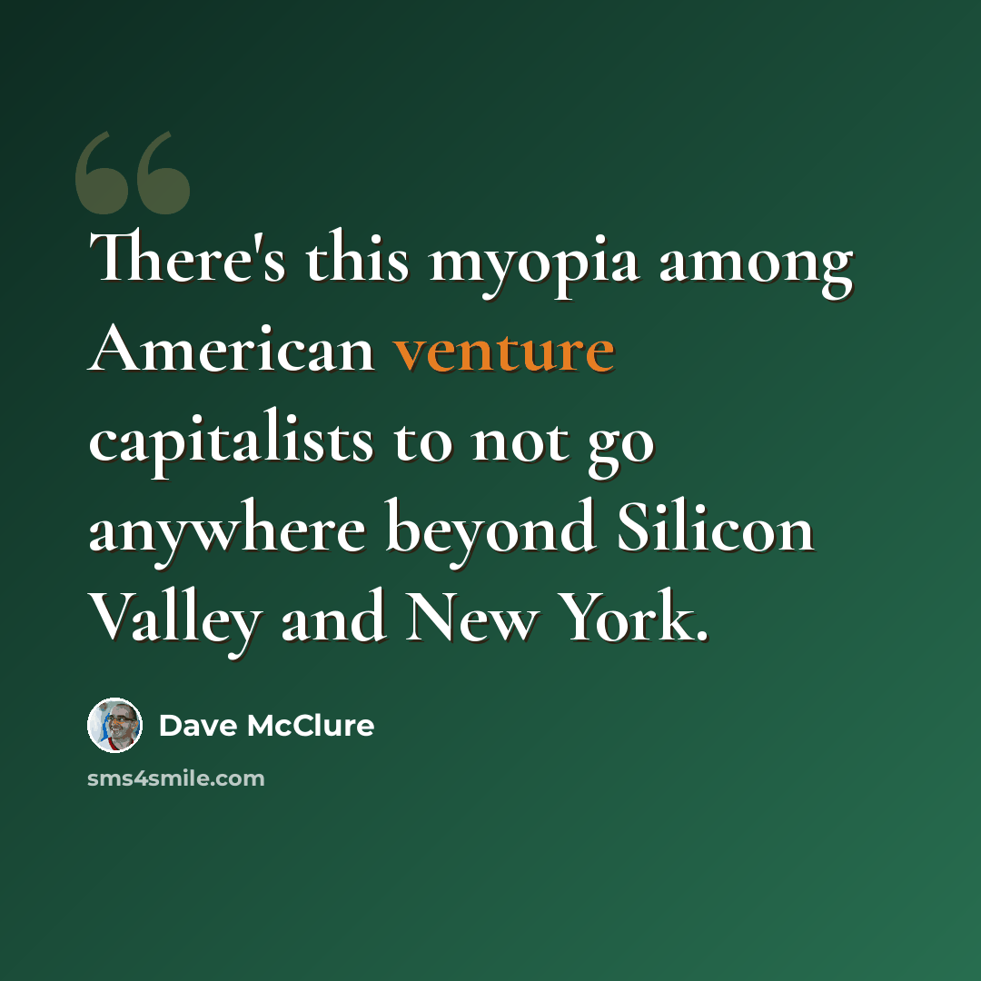 “There's this myopia among American venture capitalists to not go anywhere beyond Silicon Valley and New York.” quote by Dave McClure