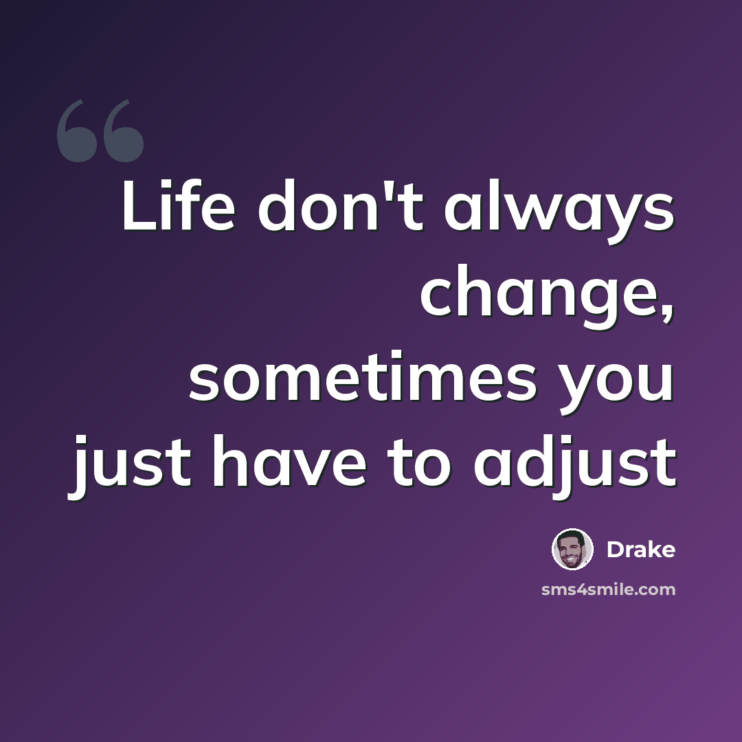 “Life don't always change, sometimes you just have to adjust” quote by Drake