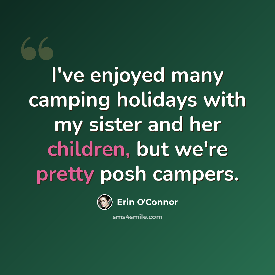 “I've enjoyed many camping holidays with my sister and her children, but we're pretty posh campers.” quote by Erin O'Connor