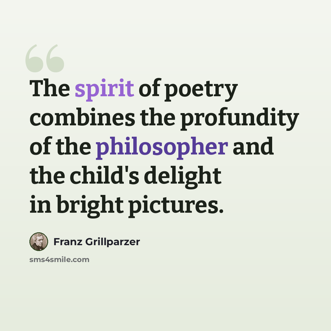 “The spirit of poetry combines the profundity of the philosopher and the child's delight in bright pictures.” quote by Franz Grillparzer