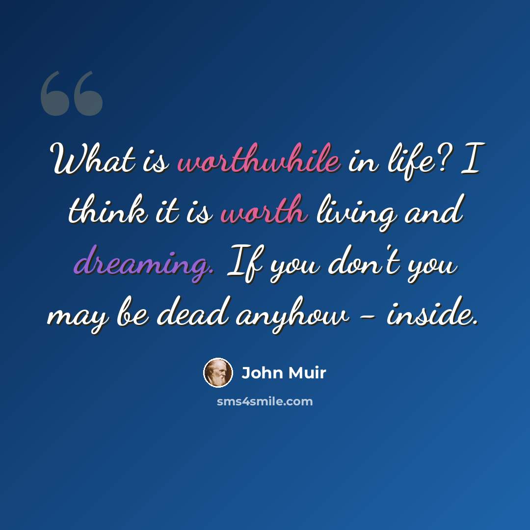 “What is worthwhile in life? I think it is worth living and dreaming. If you don't you may be dead anyhow - inside.” quote by John Muir