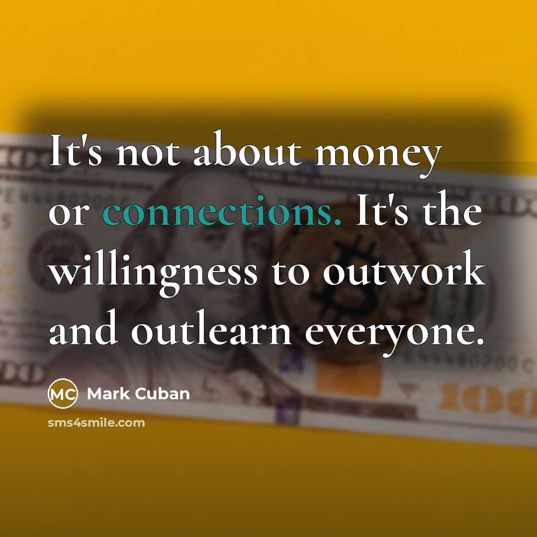 “It's not about money or connections. It's the willingness to outwork and outlearn everyone.” quote by Mark Cuban