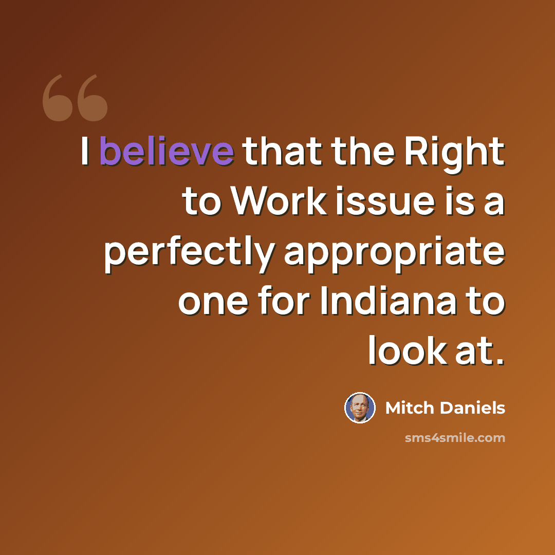 “I believe that the Right to Work issue is a perfectly appropriate one for Indiana to look at.” quote by Mitch Daniels