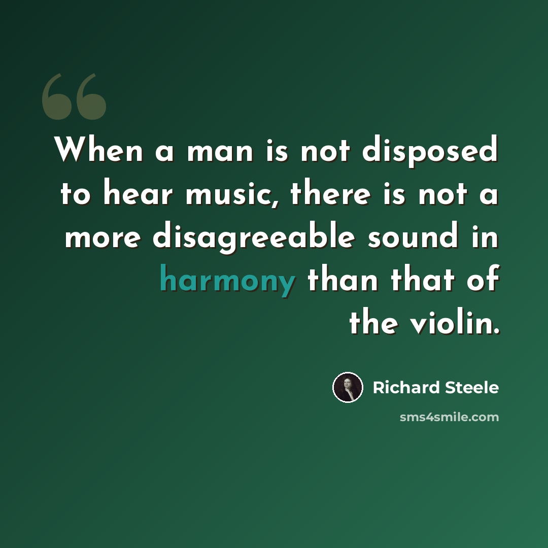 “When a man is not disposed to hear music, there is not a more disagreeable sound in harmony than that of the violin.” quote by Richard Steele