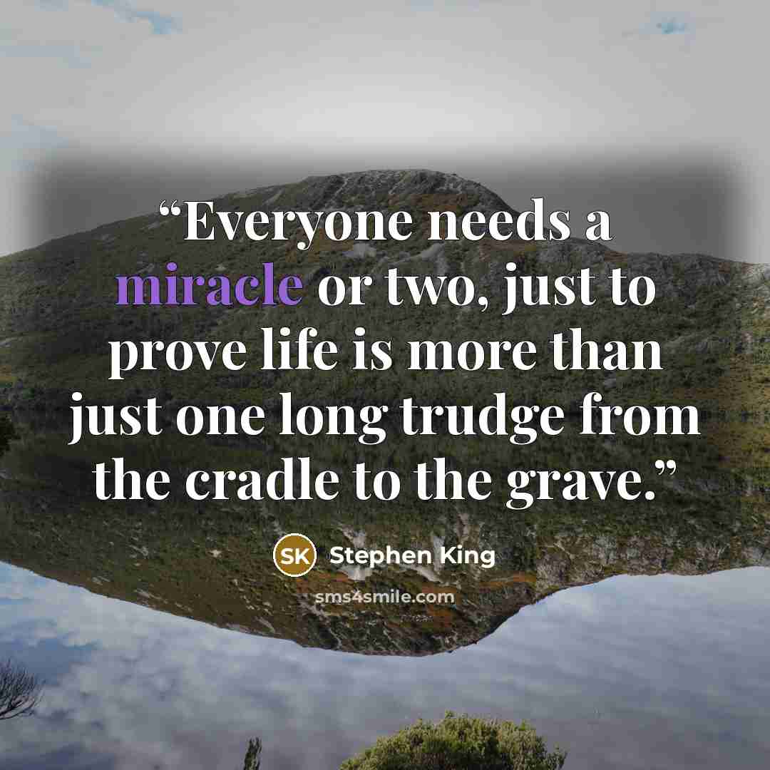“Everyone needs a miracle or two, just to prove life is more than just one long trudge from the cradle to the grave.” quote by Stephen King