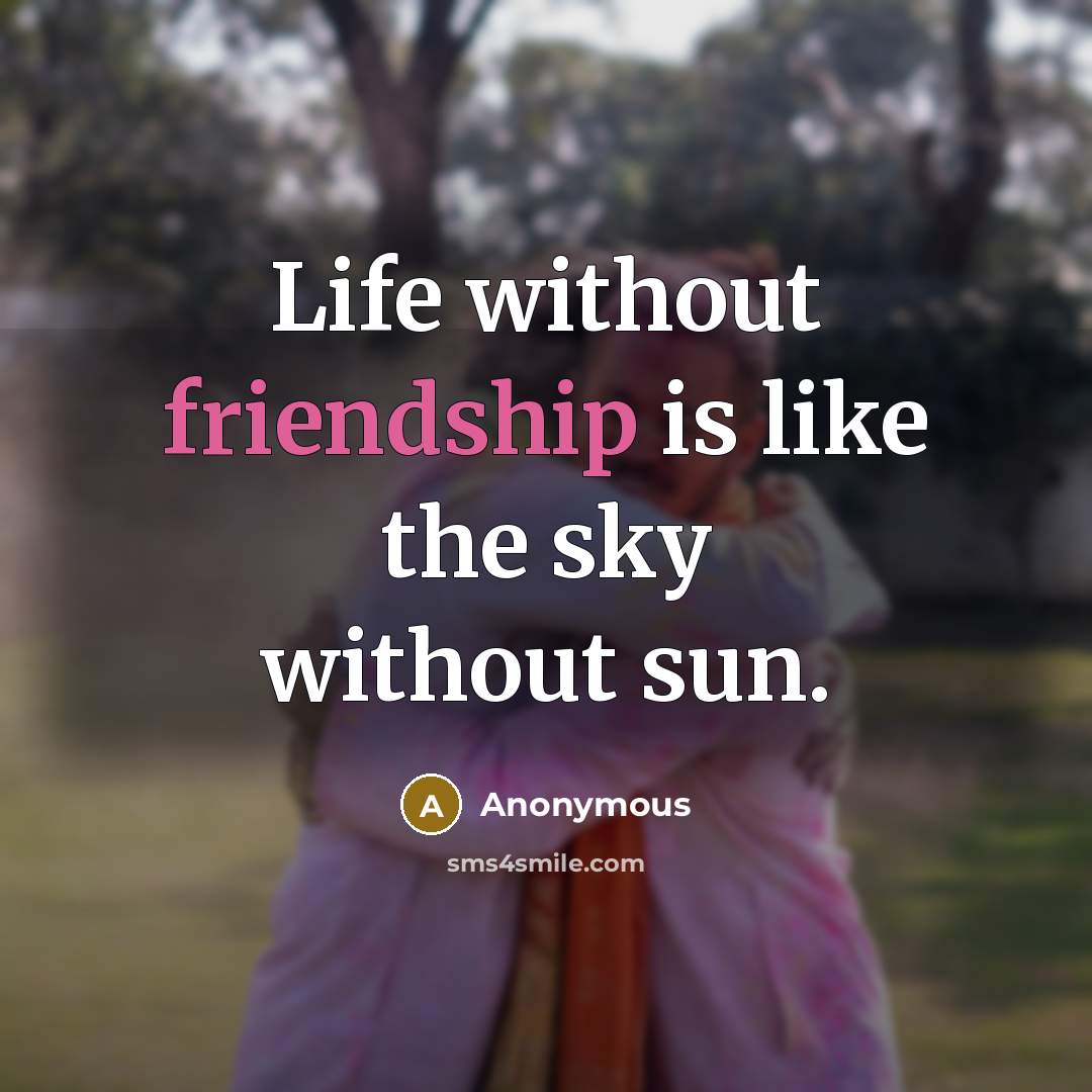 “Life without friendship is like the sky without sun.” quote by Anonymous
