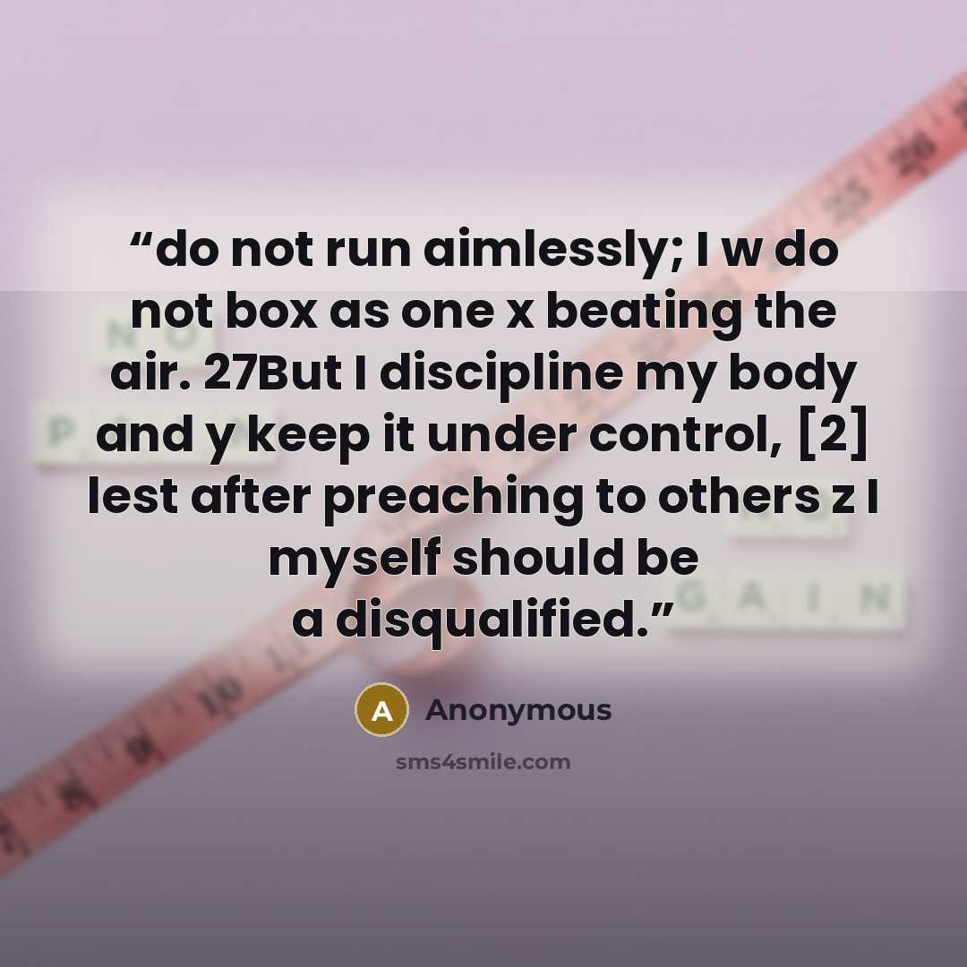“do not run aimlessly; I w do not box as one x beating the air. 27But I discipline my body and y keep it under control, [2] lest after preaching to others z I myself should be a disqualified.” quote by Anonymous