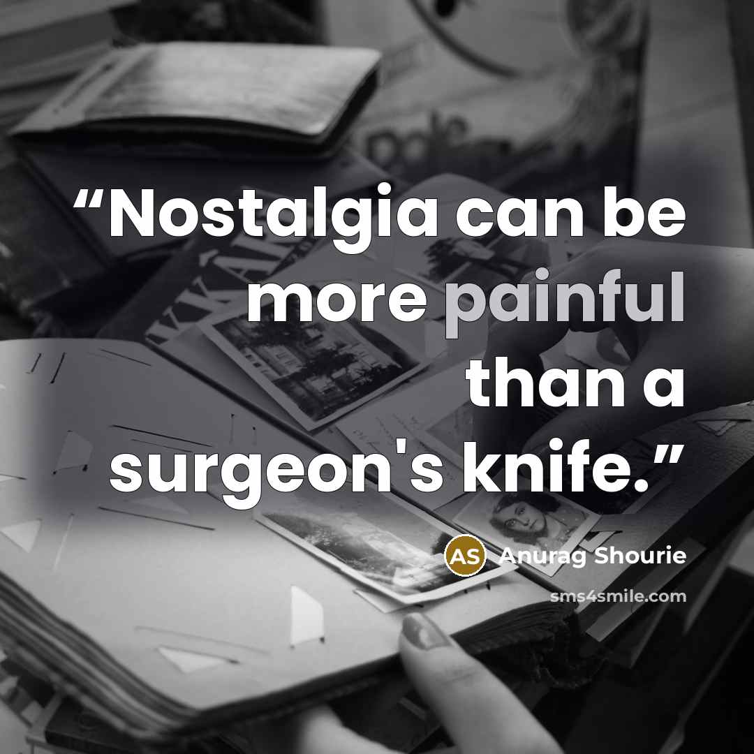 “Nostalgia can be more painful than a surgeon's knife.” quote by Anurag Shourie