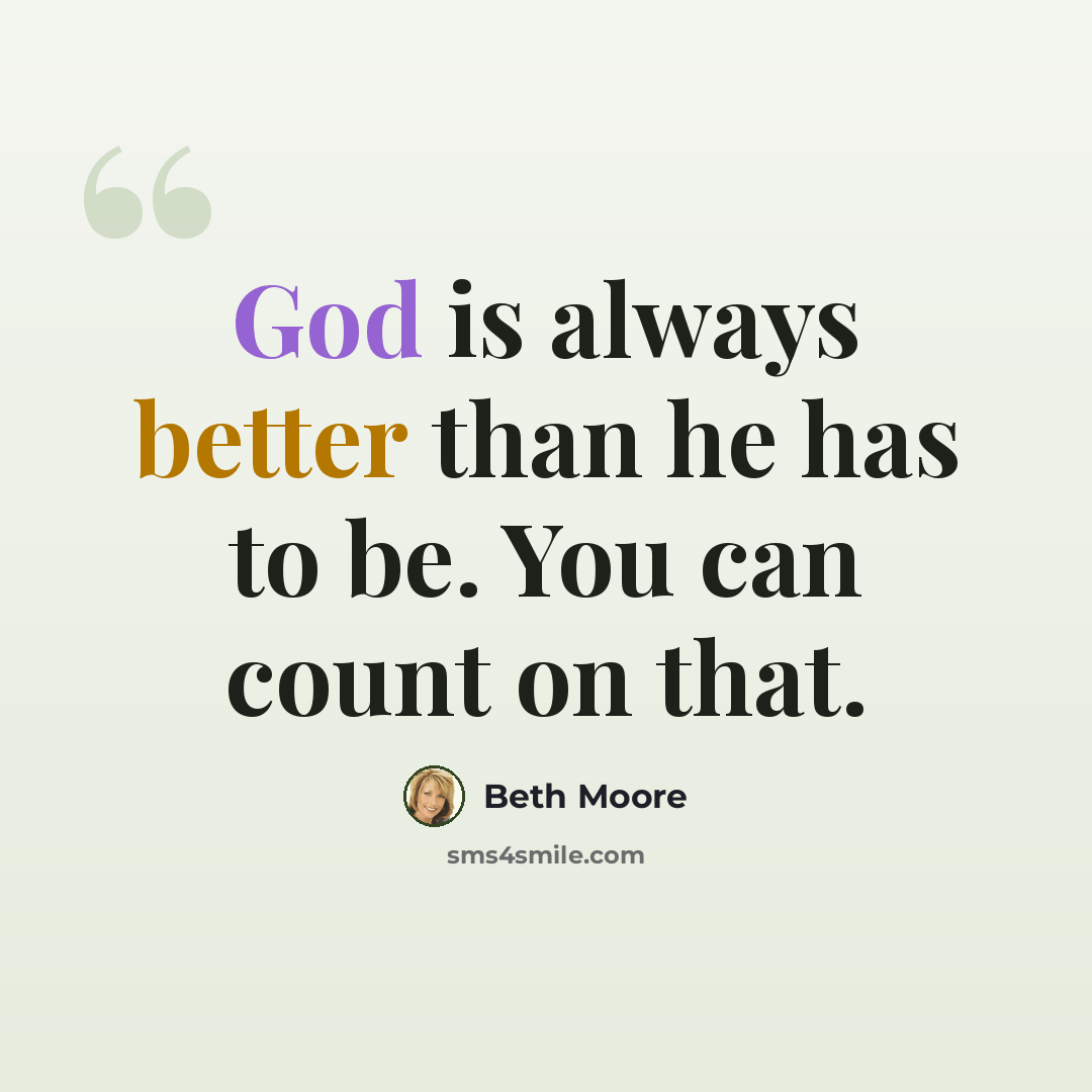 “God is always better than he has to be. You can count on that.” quote by Beth Moore