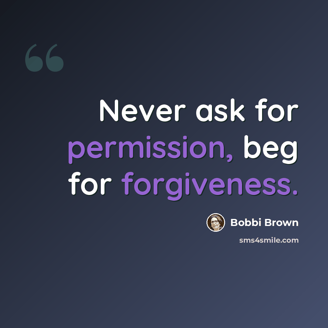“Never ask for permission, beg for forgiveness.” quote by Bobbi Brown