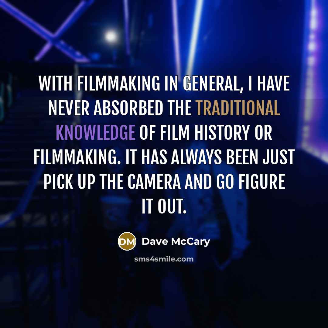 “With filmmaking in general, I have never absorbed the traditional knowledge of film history or filmmaking. It has always been just pick up the camera and go figure it out.” quote by Dave McCary