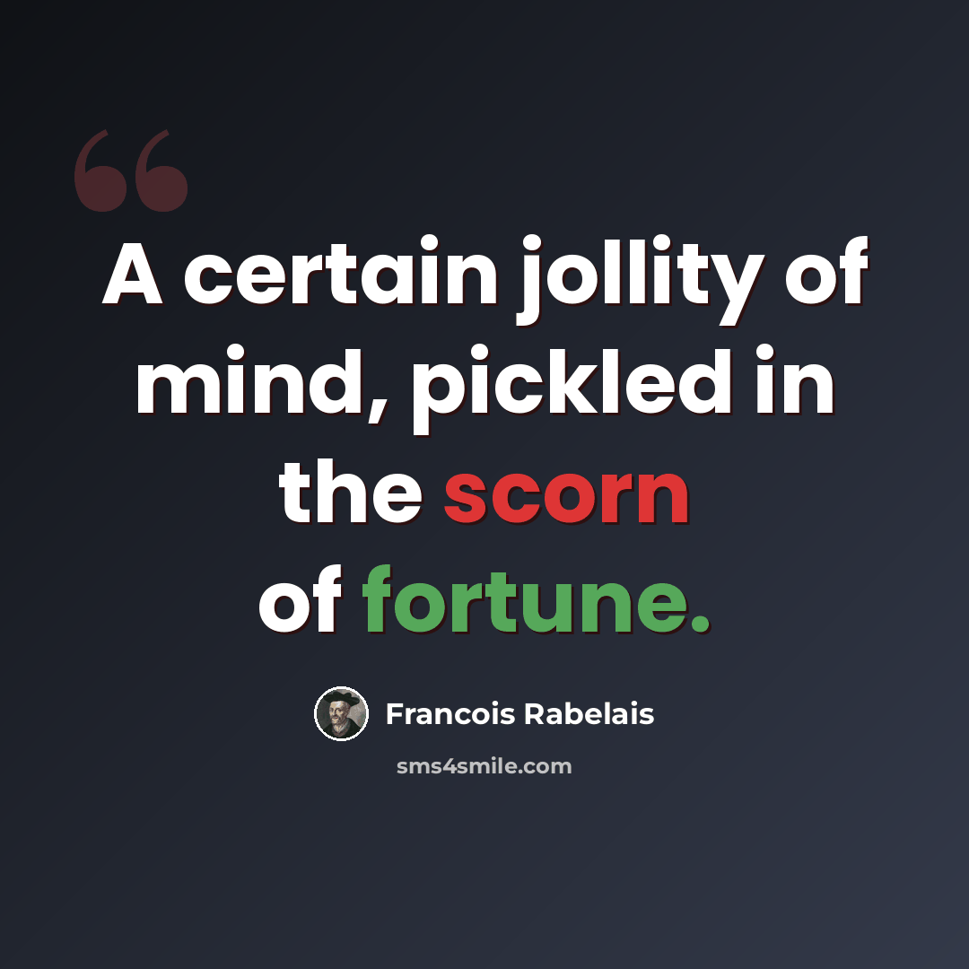 “A certain jollity of mind, pickled in the scorn of fortune.” quote by Francois Rabelais