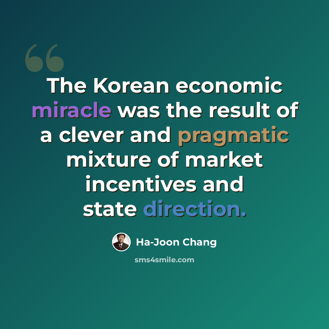 “The Korean economic miracle was the result of a clever and pragmatic mixture of market incentives and state direction.” quote by Ha-Joon Chang