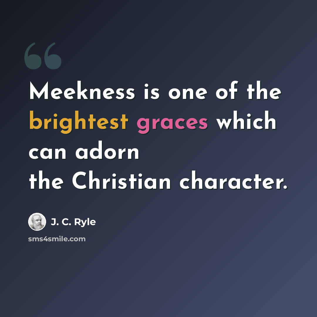 “Meekness is one of the brightest graces which can adorn the Christian character.” quote by J. C. Ryle