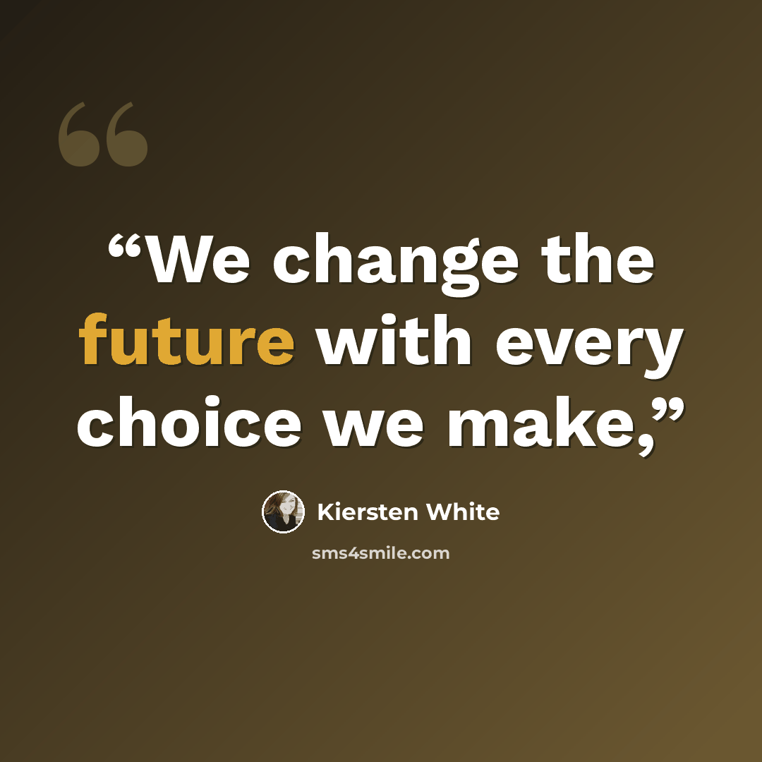 “We change the future with every choice we make,” quote by Kiersten White