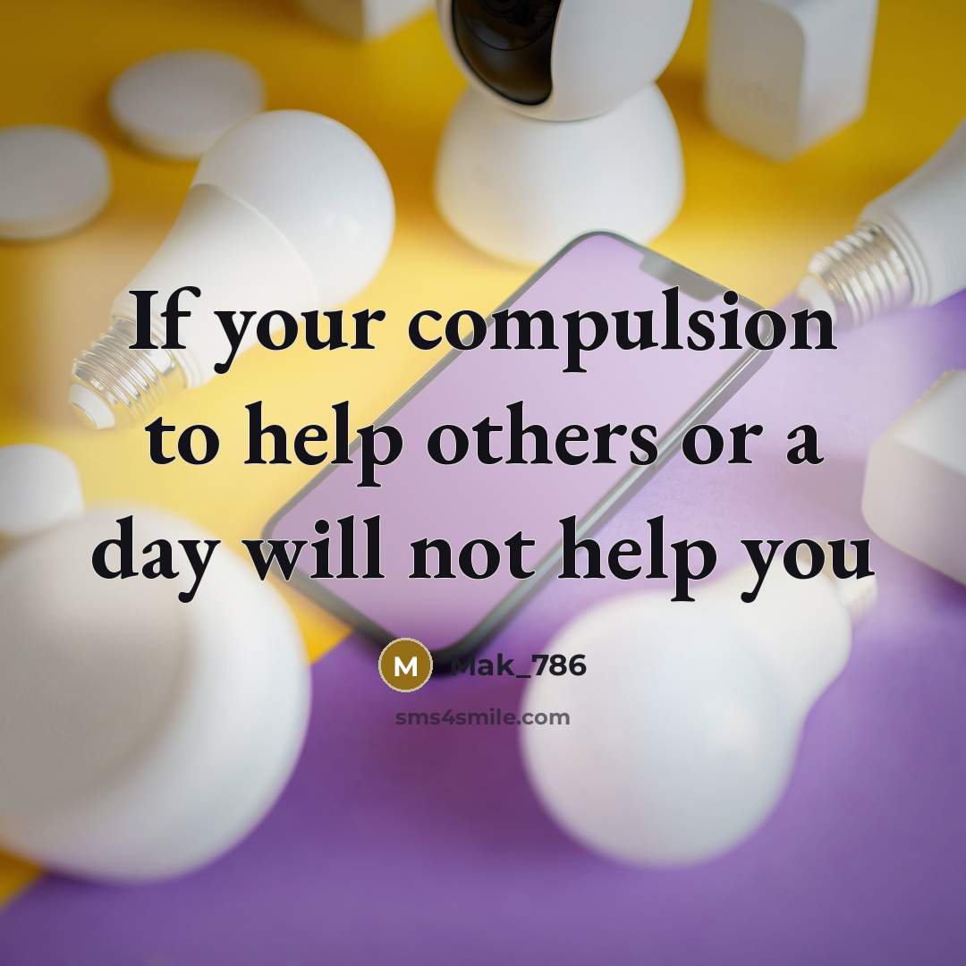 “If your compulsion to help others or a day will not help you” quote by Mak_786